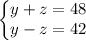\left\{\begin{matrix}
y+z=48\\ 
 y-z=42& & 
\end{matrix}\right.