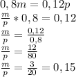 0,8m=0,12p
\\ \frac{m}{p} *0,8=0,12
\\ \frac{m}{p}= \frac{0,12}{0,8} 
\\ \frac{m}{p}= \frac{12}{80} 
\\ \frac{m}{p}= \frac{3}{20}=0,15