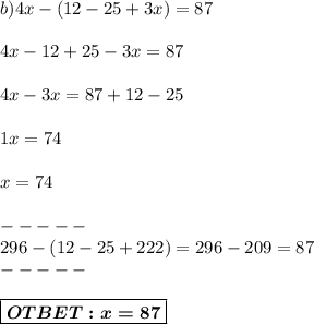 b) 4x-(12-25+3x)=87 \\ \\ 
4x-12+25-3x = 87\\ \\
4x-3x=87+12-25 \\ \\ 
1x = 74 \\ \\ x = 74 \\\\-----\\296-(12-25+222) = 296-209 = 87\\-----\\\\\boxed{\boldsymbol{OTBET:x=87}}