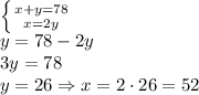 \left \{ {{x+y=78} \atop {x=2y}} \right. \\
y=78-2y\\
3y=78\\
y=26 \Rightarrow x = 2 \cdot 26 = 52
