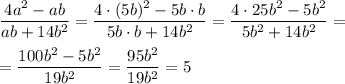 \dfrac{4a^2-ab}{ab+14b^2 } = \dfrac{4\cdot(5b)^2-5b\cdot b}{5b\cdot b+14b^2 } = \dfrac{4\cdot25b^2-5b^2}{5b^2+14b^2 } =
\\\\
=\dfrac{100b^2-5b^2}{19b^2 } =
\dfrac{95b^2}{19b^2 } =5