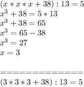 (x*x*x+38):13=5\\
x^3+38=5*13\\
x^3+38=65\\
x^3=65-38\\
x^3=27\\
x=3\\
\\=============\\(3*3*3+38):13=5