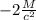 -2 \frac{M}{ c^{2} }