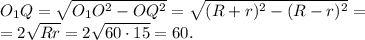O_1Q=\sqrt{O_1O^2-OQ^2}=\sqrt{(R+r)^2-(R-r)^2}=\\ =2\sqrt{Rr}=2\sqrt{60\cdot15}=60.