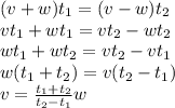 (v+w)t_1=(v-w)t_2
\\\
vt_1+wt_1=vt_2-wt_2
\\\
wt_1+wt_2=vt_2-vt_1
\\\
w(t_1+t_2)=v(t_2-t_1)
\\\
v= \frac{t_1+t_2}{t_2-t_1} w
