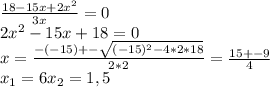 \frac{18-15x+2x^2}{3x} =0 \\ 
2x^2-15x+18=0 \\ 
x= \frac{-(-15)+- \sqrt{(-15)^2-4*2*18} }{2*2}= \frac{15+-9}{4} \\ 
x _{1}=6 
 x_{2} =1,5