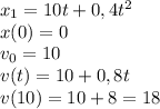 x_1=10t+0,4t^2\\
x(0)=0\\
v_0=10\\
v(t)=10+0,8t\\
v(10)=10+8=18