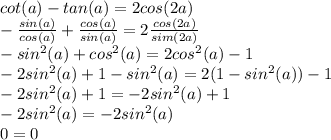 cot(a)-tan(a)=2cos(2a) \\ 
 -\frac{sin(a)}{cos(a)} +\frac{cos(a)}{sin(a)}=2 \frac{cos(2a)}{sim(2a)} \\ 
-sin^2(a)+cos^2(a)=2cos^2(a) -1 \\ 
-2sin^2(a)+1-sin^2(a)=2(1-sin^2(a))-1 \\ 
-2sin^2(a)+1=-2sin^2(a)+1 \\ 
-2sin^2(a)=-2sin^2(a) \\ 
0=0
