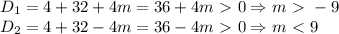 D_1=4+32+4m=36+4m\ \textgreater \ 0 \Rightarrow m\ \textgreater \ -9\\
D_2=4+32-4m=36-4m\ \textgreater \ 0\Rightarrow m\ \textless \ 9