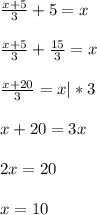 \frac{x+5}{3} +5= x \\ \\ \frac{x+5}{3} + \frac{15}{3
} = x \\ \\ \frac{x+20}{3} = x |*3 \\ \\ x+20=3x \\ \\ 2x=20 \\ \\ x=10