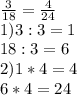 \frac{3}{18} = \frac{4}{24} \\
1)3:3=1 \\
18:3=6 \\
2)1*4=4 \\
6*4=24 \\