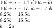 10b+a=1.75(10a+b) \\ 10b+a=17.5a+1.75b \\ 8.25b=16.5a \\ 8.25b=16.5a \\ b=2a