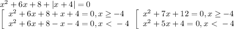 x^2+6x+8+|x+4|=0 \\ \left[\begin{array}{l}
x^2+6x+8+x+4=0,x \geq -4 \\ x^2+6x+8-x-4=0,x\ \textless \ -4 \end{array} \\
\left[\begin{array}{l} x^2+7x+12=0,x \geq -4 \\ x^2+5x+4=0,x\ \textless \ -4
\end{array}
