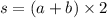 s = (a + b) \times 2
