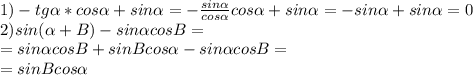 1) -tg \alpha *cos \alpha +sin \alpha = -\frac{sin \alpha }{cos \alpha } cos \alpha +sin \alpha =-sin \alpha +sin \alpha =0\\
2)sin( \alpha +B)-sin \alpha cosB=\\
=sin \alpha cosB+sinBcos \alpha -sin \alpha cosB=\\=sinBcos \alpha