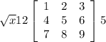 \sqrt{x} 12 \left[\begin{array}{ccc}1&2&3\\4&5&6\\7&8&9\end{array}\right] 5
