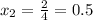 x_{2} = \frac{2}{4} = 0.5

