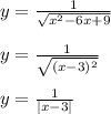 y= \frac{1}{ \sqrt{x^2-6x+9} }\\\\y= \frac{1}{ \sqrt{(x-3)^2} }\\\\y= \frac{1}{|x-3|}