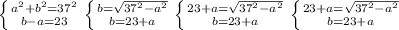 \left \{ {{a^{2}+b^{2} =37^{2}} \atop {b-a=23}} \right. 
 \left \{ {{b = \sqrt{37^{2}-a^{2}} } \atop {b=23+a}} \right. 
 \left \{ {{23+a= \sqrt{37^{2}-a^{2}} } \atop {b=23+a}} \right. 
 \left \{ {{ 23+a= \sqrt{37^{2}-a^{2}} } \atop {b=23+a}} \right. 

