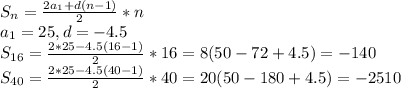 S_{n} = \frac{ 2a_{1} +d(n-1)}{2} *n \\ 
a_{1} =25, d=-4.5 \\ 
S_{16} = \frac{2*25-4.5(16-1)}{2}*16=8(50-72+4.5)=-140 \\ 
S_{40} = \frac{2*25-4.5(40-1)}{2}*40=20(50-180+4.5)=-2510