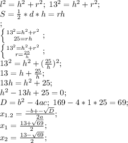 l^2=h^2+r^2; \ 13^2=h^2+r^2; \\
S= \frac{1}{2}*d*h=rh\\; \\
 \left \{ {{13^2=h^2+r^2} \atop {25=rh}} \right. ; \\
 \left \{ {{13^2=h^2+r^2} \atop {r= \frac{25}{h} }} \right. ; \\
13^2=h^2+( \frac{25}{h})^2; \\
13=h+ \frac{25}{h}; \\
13h=h^2+25; \\
h^2-13h+25=0; \\
 D=b^2-4ac; \ 169-4*1*25=69; \\
x_{1.2}= \frac{-b+- \sqrt{D} }{2a}; \\ 
x_1= \frac{13+ \sqrt{69} }{2}; \\
x_2=\frac{13- \sqrt{69} }{2}; \\
