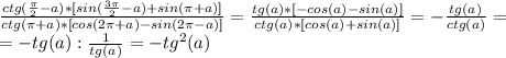 \frac{ctg(\frac{\pi}{2}-a)*[sin(\frac{3\pi}{2} -a)+sin(\pi+a)]}{ctg(\pi+a)*[cos(2\pi+a)-sin(2\pi-a)]}=
\frac{tg(a)*[-cos(a)-sin(a)]}{ctg(a)*[cos(a)+sin(a)]}=- \frac{tg(a)}{ctg(a)} =\\=
-tg(a): \frac{1}{tg(a)} =-tg^2(a)