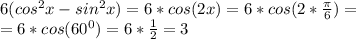 6(cos^2x-sin^2x)=6*cos(2x)=6*cos(2* \frac{\pi}{6} )=\\=
6*cos(60^0)=6* \frac{1}{2} =3