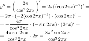 y''= \left(\dfrac{2 \pi }{\cos^22 \pi x} \right)'= 2 \pi((\cos2 \pi x)^{-2})'= \\\ 
=2 \pi\cdot (-2(\cos2 \pi x)^{-3})\cdot (\cos2 \pi x)'= \\\ =- \dfrac{4 \pi }{\cos^32 \pi x} \cdot (-\sin2 \pi x)\cdot (2 \pi x)'= \\\ = \dfrac{4 \pi \sin2 \pi x }{\cos^32 \pi x} \cdot 2 \pi = \dfrac{8 \pi^2 \sin2 \pi x }{\cos^32 \pi x}