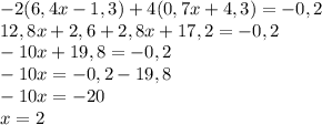 -2 (6,4x-1,3)+4 (0,7x+4,3)=-0,2 \\
12,8x+2,6+2,8x+17,2 = -0,2 \\
-10x+19,8 = -0,2 \\
-10x=-0,2-19,8 \\
-10x=-20 \\
x= 2