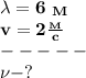 \bf \lambda = 6\ _M\\
v=2 \frac{_M}{c}\\
 -----\\
\nu-?
