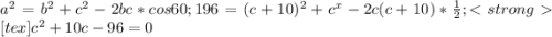 a^{2} = b ^{2} + c ^{2} - 2bc * cos60; 
 196 = (c + 10) ^{2} + c ^{x} - 2c(c + 10)* \frac{1}{2}; [tex]c ^{2} + 10c - 96 = 0