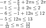 -\pi \leq -\frac{\pi}{6} +2\pi n \leq 2\pi \\-1 \leq -\frac{1}{6} +2n \leq 2 \\-6 \leq -1+12n \leq 12
\\-5 \leq 12n \leq 13
\\ -\frac{5}{12} \leq n \leq \frac{13}{12}