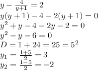 y-\frac{4}{y+1} =2 
\\y(y+1)-4-2(y+1)=0
\\y^2+y-4-2y-2=0
\\y^2-y-6=0
\\D=1+24=25=5^2
\\y_1= \frac{1+5}{2} =3
\\y_2= \frac{1-5}{2} =-2