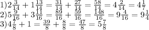 1)2 \frac{3}{14}+1 \frac{13}{14}= \frac{31}{14}+ \frac{27}{14}= \frac{58}{14}=4 \frac{2}{14}= 4 \frac{1}{7}\\2)5 \frac{9}{16}+3 \frac{11}{16}= \frac{89}{16}+ \frac{59}{16}= \frac{148}{16}=9 \frac{4}{16}=9 \frac{1}{4} \\3)4 \frac{7}{8}+1= \frac{39}{8}+ \frac{8}{8}= \frac{47}{8}=5 \frac{7}{8} 

