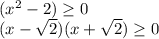 (x^2-2) \geq 0
\\(x-\sqrt{2})(x+\sqrt{2}) \geq 0