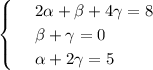 \displaystyle \begin{cases} & \text{ } 2 \alpha + \beta +4\gamma=8 \\ & \text{ } \beta +\gamma=0 \\ & \text{ } \alpha +2\gamma=5 \end{cases}