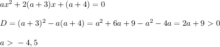 ax^2+2(a+3)x+(a+4)=0 \\ \\ D = (a+3)^2 - a(a+4) = a^2+6a+9 -a^2-4a = 2a +9\ \textgreater \ 0 \\ \\ a\ \textgreater \ -4,5