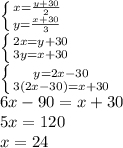 \left \{ {{x= \frac{y+30}{2} } \atop {y= \frac{x+30}{3} }} \right. \\ \left \{ {{2x=y+30} \atop {3y=x+30}} \right. \\ \left \{ {{y=2x-30} \atop {3(2x-30)=x+30}} \right. \\ 6x-90=x+30 \\ 5x=120 \\ x=24