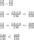 \frac{12}{13} ... \frac{13}{12} \\ \\ 
 \frac{12}{13} = \frac{12*12}{156} = \frac{144}{156} \\ \\ 
 \frac{13}{12} = \frac{13*13}{156} = \frac{169}{156} \\ \\ 
 \frac{144}{156} \ \textless \ \frac{169}{156}