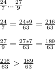 \frac{24}{7} ... \frac{27}{9} \\ \\ 
 \frac{24}{7} = \frac{24*9}{63} = \frac{216}{63} \\ \\ 
 \frac{27}{9} = \frac{27*7}{63} = \frac{189}{63} \\ \\ 
 \frac{216}{63} \ \textgreater \ \frac{189}{63}