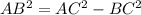AB^{2} = AC^{2} - BC^{2} 
