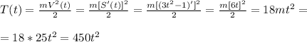 T(t)=\frac{mV^2(t)}{2}=\frac{m[S'(t)]^2}{2}=\frac{m[(3t^2-1)']^2}{2}=\frac{m[6t]^2}{2}=18mt^2=\\\\
=18*25t^2=450t^2