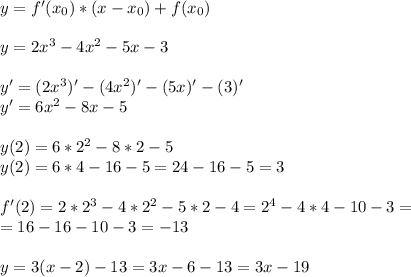 y=f'(x_0)*(x-x_0)+f(x_0) \\ \\ 
y=2x^3-4x^2-5x-3 \\ \\ 
y'=(2x^3)'-(4x^2)'-(5x)'-(3)' \\ 
y'=6x^2-8x-5 \\ \\ 
y(2)=6*2^2-8*2-5 \\ 
y(2)=6*4-16-5=24-16-5=3 \\ \\ 
f'(2)=2*2^3-4*2^2-5*2-4=2^4-4*4-10-3= \\ 
=16-16-10-3=-13 \\ \\ 
y=3(x-2)-13=3x-6-13=3x-19