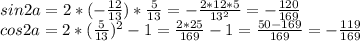 sin2a=2*(- \frac{12}{13} )* \frac{5}{13} =- \frac{2*12*5}{13^2} =- \frac{120}{169} 
\\cos2a=2*( \frac{5}{13} )^2-1= \frac{2*25}{169} -1= \frac{50-169}{169} =- \frac{119}{169}
