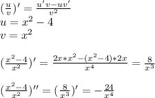(\frac{u}{v})'=\frac{u'v-uv'}{v^2}\\
u=x^2-4\\
v=x^2\\\\
(\frac{x^2-4}{x^2})'=\frac{2x*x^2-(x^2-4)*2x}{x^4}=\frac{8}{x^3}\\\\
(\frac{x^2-4}{x^2})''=(\frac{8}{x^3})'=-\frac{24}{x^4}