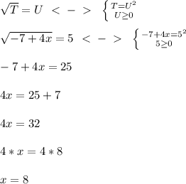 \sqrt{T}=U\ \ \textless \ -\ \textgreater \ \ \left \{ {{T=U^2} \atop {U \geq 0}} \right. \\\\
\sqrt{-7+4x}=5\ \ \textless \ -\ \textgreater \ \ \left \{ {{-7+4x=5^2} \atop {5 \geq 0}} \right. \\\\
-7+4x=25\\\\
4x=25+7\\\\
4x=32\\\\
4*x=4*8\\\\
x=8