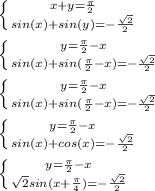 \left \{ {{x+y=\frac{\pi}{2}} \atop {sin(x)+sin(y)=-\frac{\sqrt{2}}{2}}} \right. \\\\
 \left \{ {{y=\frac{\pi}{2}-x} \atop {sin(x)+sin(\frac{\pi}{2}-x)=-\frac{\sqrt{2}}{2}}} \right. \\\\
 \left \{ {{y=\frac{\pi}{2}-x} \atop {sin(x)+sin(\frac{\pi}{2}-x)=-\frac{\sqrt{2}}{2}}} \right. \\\\
 \left \{ {{y=\frac{\pi}{2}-x} \atop {sin(x)+cos(x)=-\frac{\sqrt{2}}{2}}} \right. \\\\
 \left \{ {{y=\frac{\pi}{2}-x} \atop {\sqrt{2}sin(x+\frac{\pi}{4})=-\frac{\sqrt{2}}{2}}} \right. \\\\