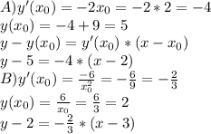 A) y'( x_{0} )=-2x_{0}=-2*2=-4 \\y(x_{0})=-4+9=5 \\ y-y(x_{0})=y'( x_{0} )*(x-x_{0}) \\ y-5=-4*(x-2) \\ 
B) y'( x_{0} )= \frac{-6}{ x^{2}_{0} } = -\frac{6}{9}= -\frac{2}{3} \\ 
y(x_{0})=\frac{6}{ x_{0} }= \frac{6}{3}=2 \\ y-2=- \frac{2}{3} *(x-3)