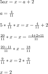 5ax=x-a+2\\\\
a=\frac{4}{11}\\\\
5*\frac{4}{11}*x=x-\frac{4}{11}+2\\\\
\frac{20}{11}*x-x=\frac{-4+2*11}{11}\\\\
\frac{20-11}{11}*x=\frac{18}{11}\\\\
\frac{9}{11}*x=2*\frac{9}{11}\\\\
x=2