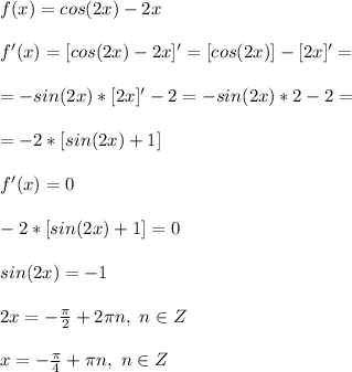f(x)=cos(2x)-2x\\\\
f'(x)=[cos(2x)-2x]'=[cos(2x)]-[2x]'=\\\\
=-sin(2x)*[2x]'-2=-sin(2x)*2-2=\\\\
=-2*[sin(2x)+1]\\\\
f'(x)=0\\\\
-2*[sin(2x)+1]=0\\\\
sin(2x)=-1\\\\
2x=-\frac{\pi}{2}+2\pi n,\ n\in Z\\\\
x=-\frac{\pi}{4}+\pi n,\ n\in Z